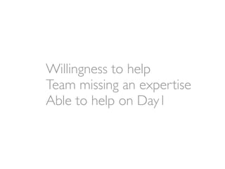 Willingness to help
Team missing an expertise
Able to help on Day1
 