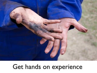 Get hands on experience
© Nina H
 