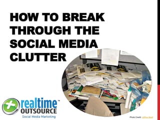 HOW TO BREAK
THROUGH THE
SOCIAL MEDIA
CLUTTER
Photo Credit: Jeffrey Beall
 