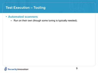 Test Execution – Tooling

• Automated scanners
   – Run on their own (though some tuning is typically needed).




                                                             9
 