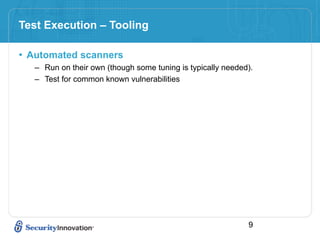 Test Execution – Tooling

• Automated scanners
   – Run on their own (though some tuning is typically needed).
   – Test for common known vulnerabilities




                                                             9
 