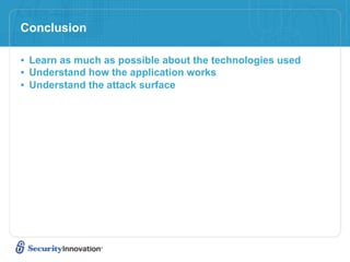 Conclusion

• Learn as much as possible about the technologies used
• Understand how the application works
• Understand the attack surface
 