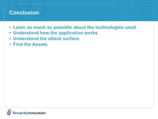 Conclusion

•   Learn as much as possible about the technologies used
•   Understand how the application works
•   Understand the attack surface
•   Find the Assets
 