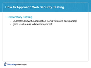 How to Approach Web Security Testing


• Exploratory Testing
   – understand how the application works within it’s environment
   – gives us clues as to how it may break
 