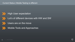Current Status | Mobile Testing is different
High User expectation
Lot’s of different devices with HW and SW
Users are on ...