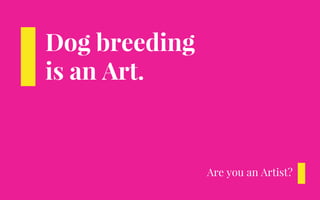 Dog breeding
is an Art.
Are you an Artist?
 