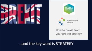 …and the key word is STRATEGY
How to Brexit Proof
your project strategy
 