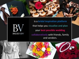 is a bridal inspiration platform
 that helps you visualize and plan
       .
   your best possible wedding
collaboratively with friends, family
           and vendors.
 