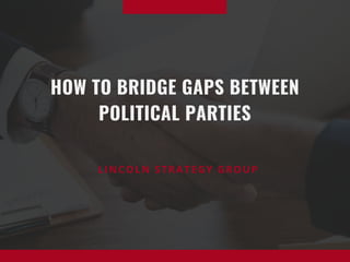 HOW TO BRIDGE GAPS BETWEEN
POLITICAL PARTIES
LINCOLN STRATEGY GROUP
 