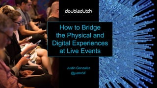 How to Bridge
the Physical and
Digital Experiences
at Live Events
Justin Gonzalez
@justinSF
 