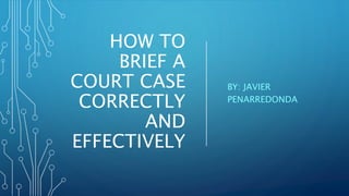 HOW TO
BRIEF A
COURT CASE
CORRECTLY
AND
EFFECTIVELY
BY: JAVIER
PENARREDONDA
 