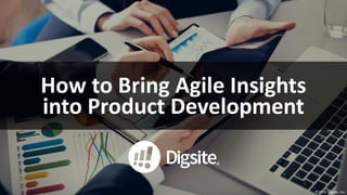 ©2019	Digsite,	Inc.
How	to	Bring	Agile	Insights	
into	Product	Development
 