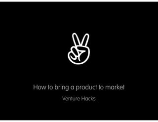 ✌
How to bring a product to market
          Venture Hacks
 