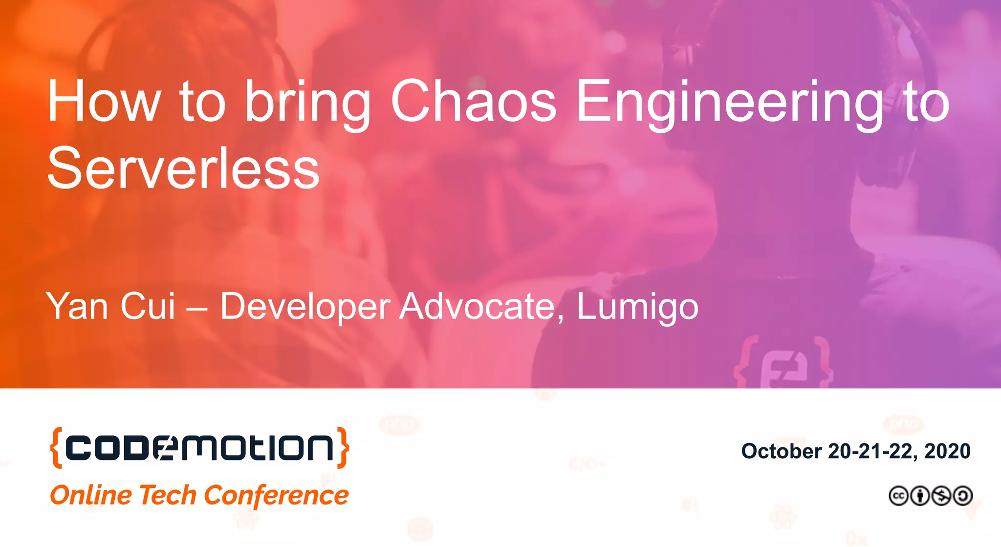 October 20-21-22, 2020
How to bring Chaos Engineering to
Serverless
Yan Cui – Developer Advocate, Lumigo
 