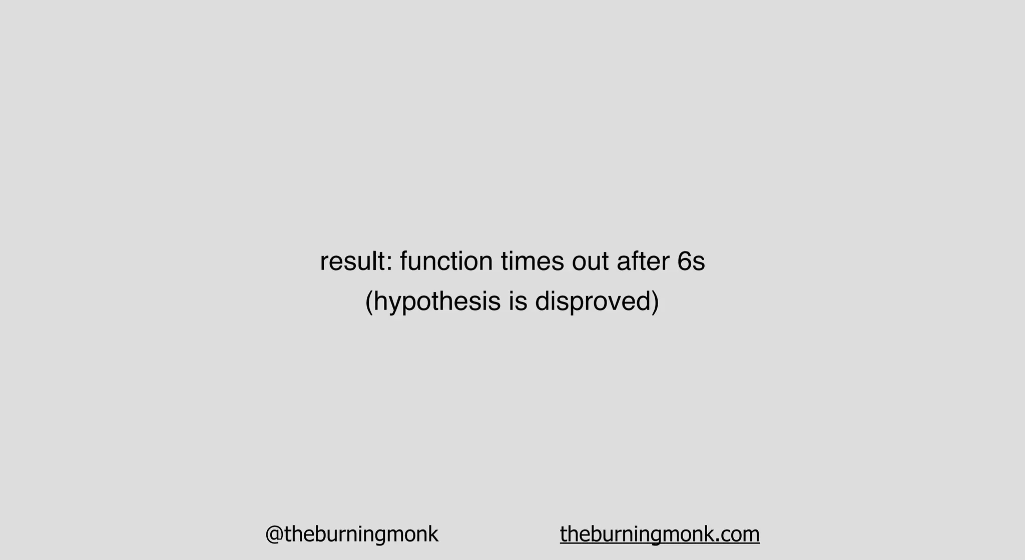 @theburningmonk theburningmonk.com
result: function times out after 6s
(hypothesis is disproved)
 