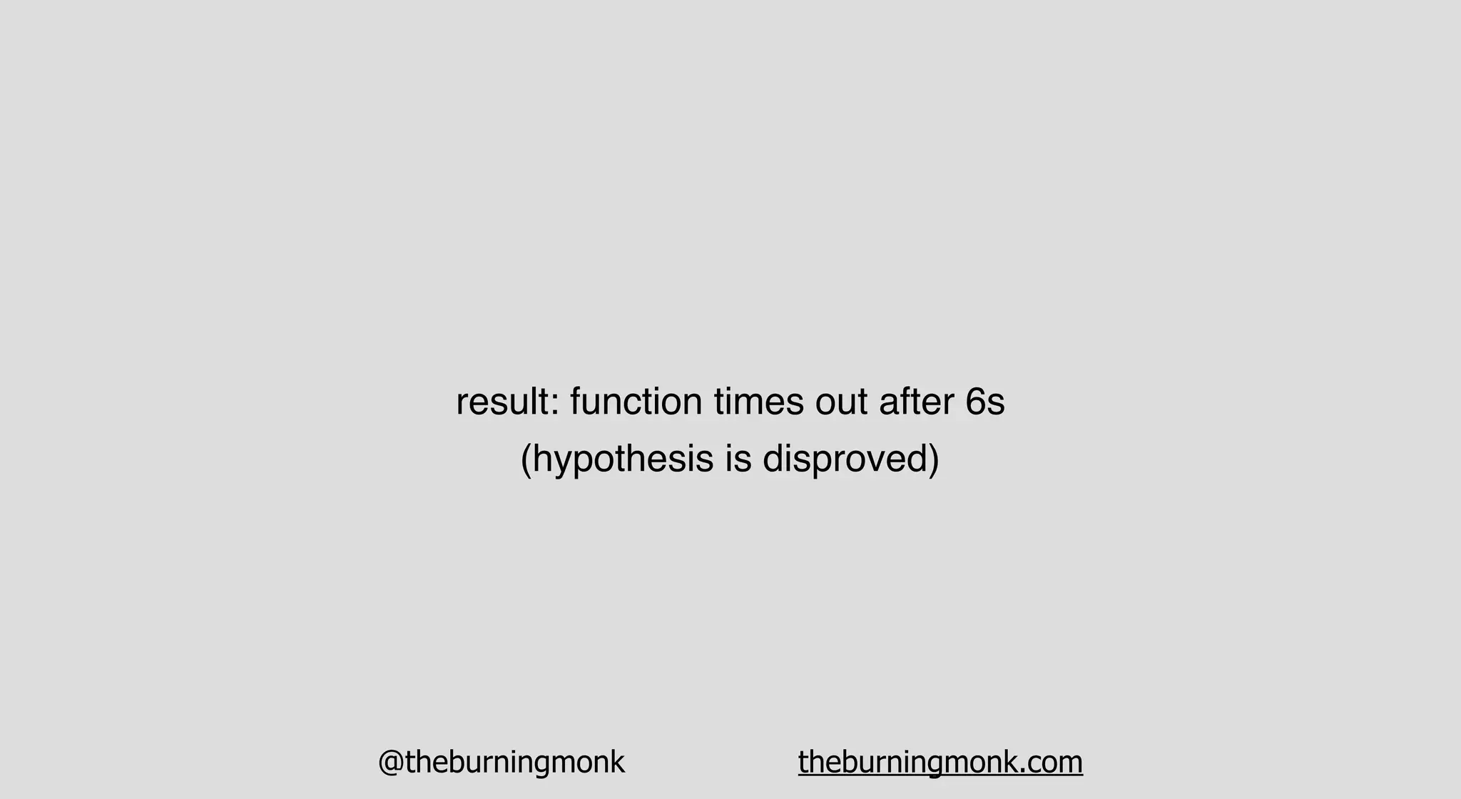 @theburningmonk theburningmonk.com
result: function times out after 6s
(hypothesis is disproved)
 