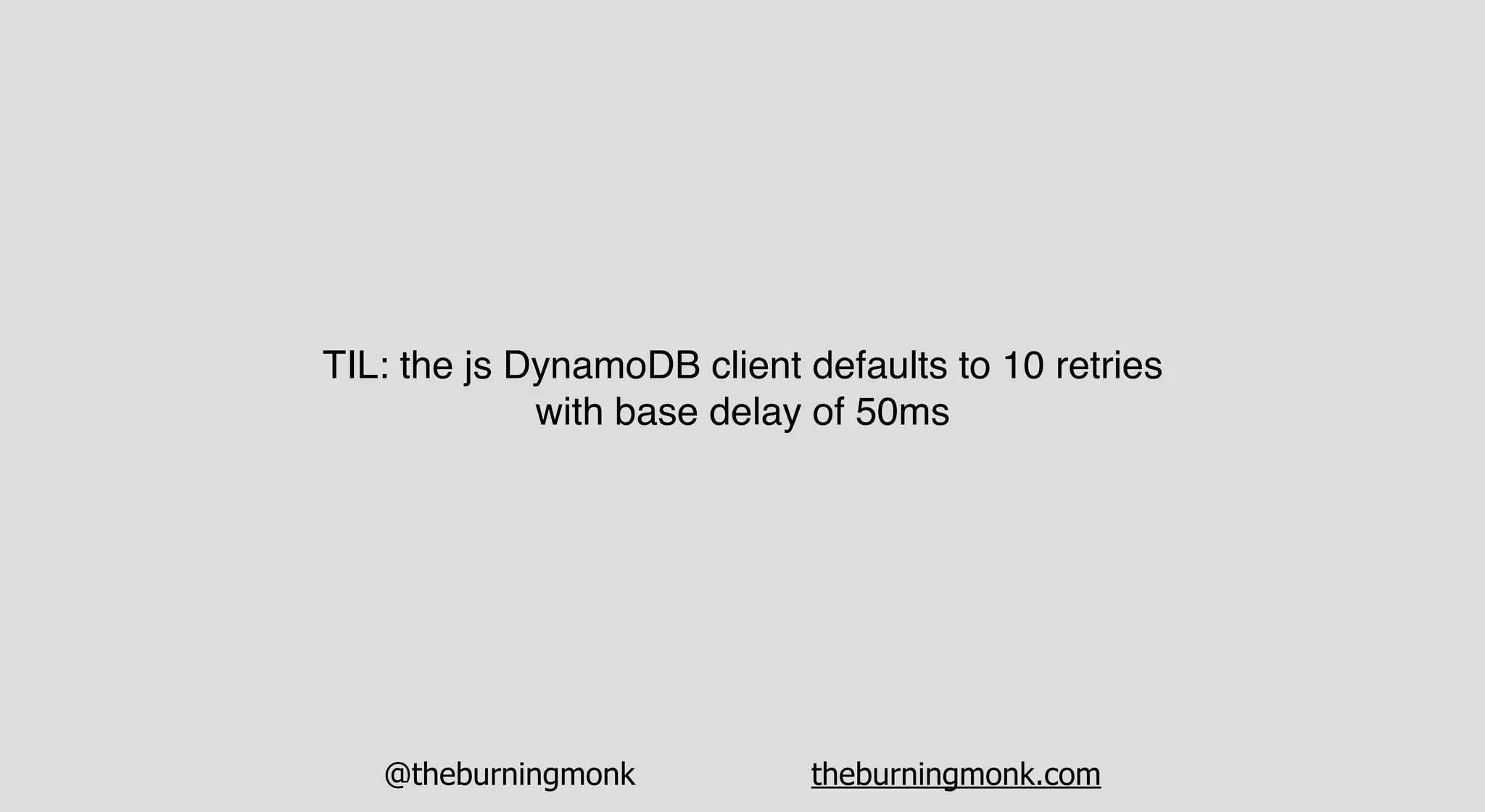 @theburningmonk theburningmonk.com
TIL: the js DynamoDB client defaults to 10 retries
with base delay of 50ms
 