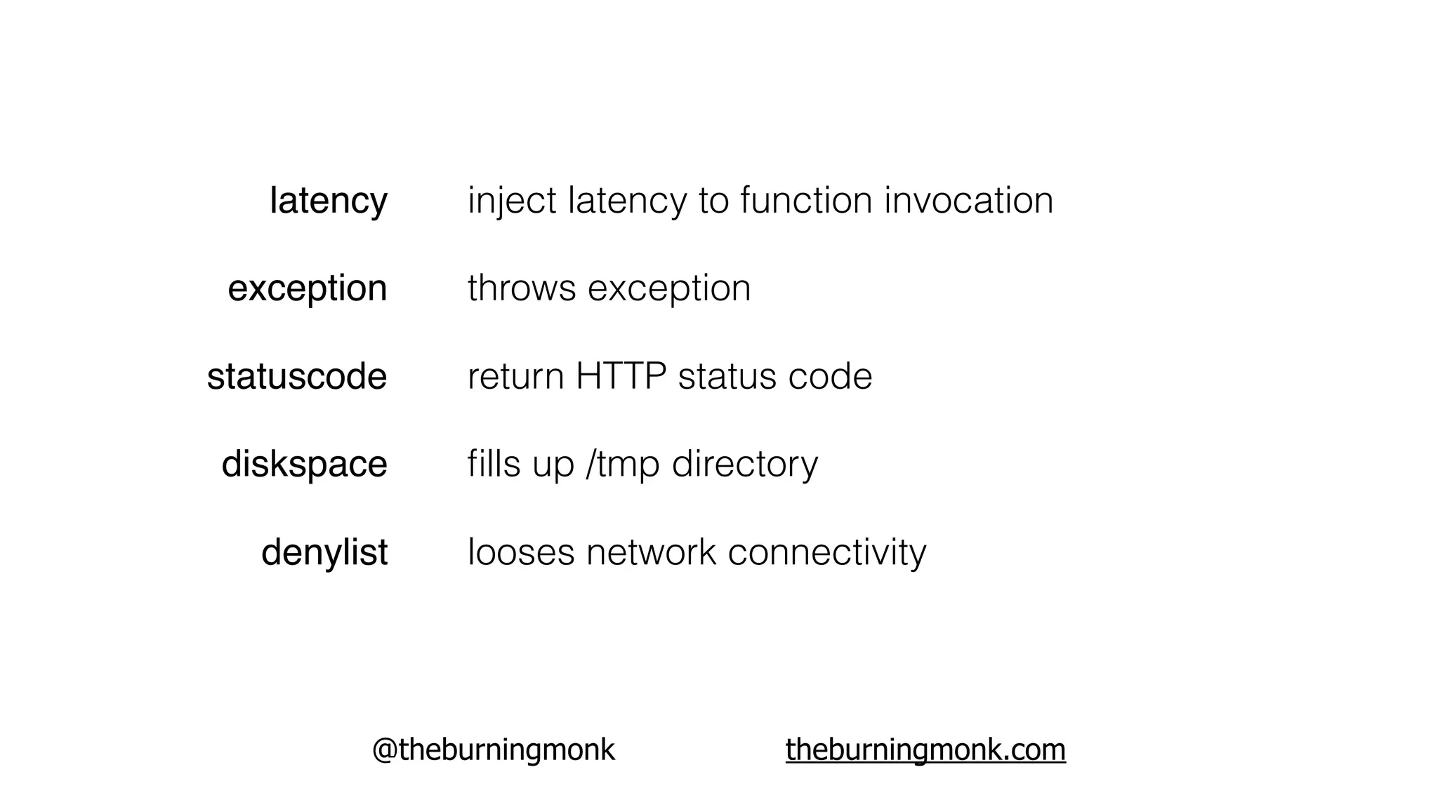 @theburningmonk theburningmonk.com
latency
exception
statuscode
diskspace
denylist
inject latency to function invocation
throws exception
return HTTP status code
ﬁlls up /tmp directory
looses network connectivity
 