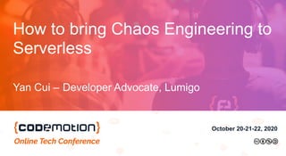 October 20-21-22, 2020
How to bring Chaos Engineering to
Serverless
Yan Cui – Developer Advocate, Lumigo
 