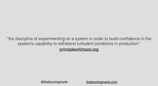 @theburningmonk theburningmonk.com
“the discipline of experimenting on a system in order to build conﬁdence in the
system’...