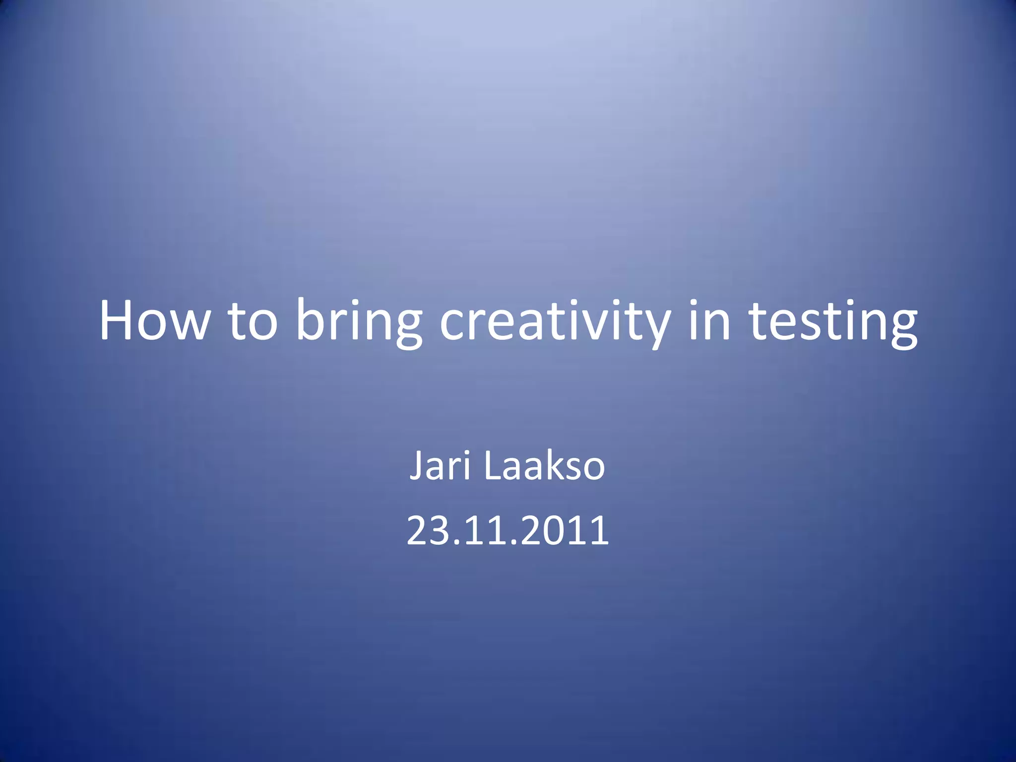 How to bring creativity in testing
Jari Laakso
23.11.2011