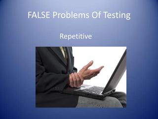 FALSE Problems Of Testing

       Repetitive
 