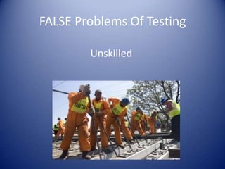 FALSE Problems Of Testing

        Unskilled
 