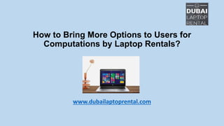 How to Bring More Options to Users for
Computations by Laptop Rentals?
www.dubailaptoprental.com
 