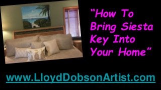 “How To
Bring Siesta
Key Into
Your Home”
www.LloydDobsonArtist.com
 