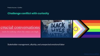 Challenge conflict with curiosity
Stakeholder management, allyship, and unexpected emotional labor
Product Success > Conﬂi...