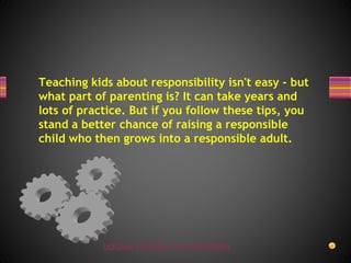 UDGAM SCHOOL FOR CHILDREN
Teaching kids about responsibility isn't easy - but
what part of parenting is? It can take years and
lots of practice. But if you follow these tips, you
stand a better chance of raising a responsible
child who then grows into a responsible adult.
 