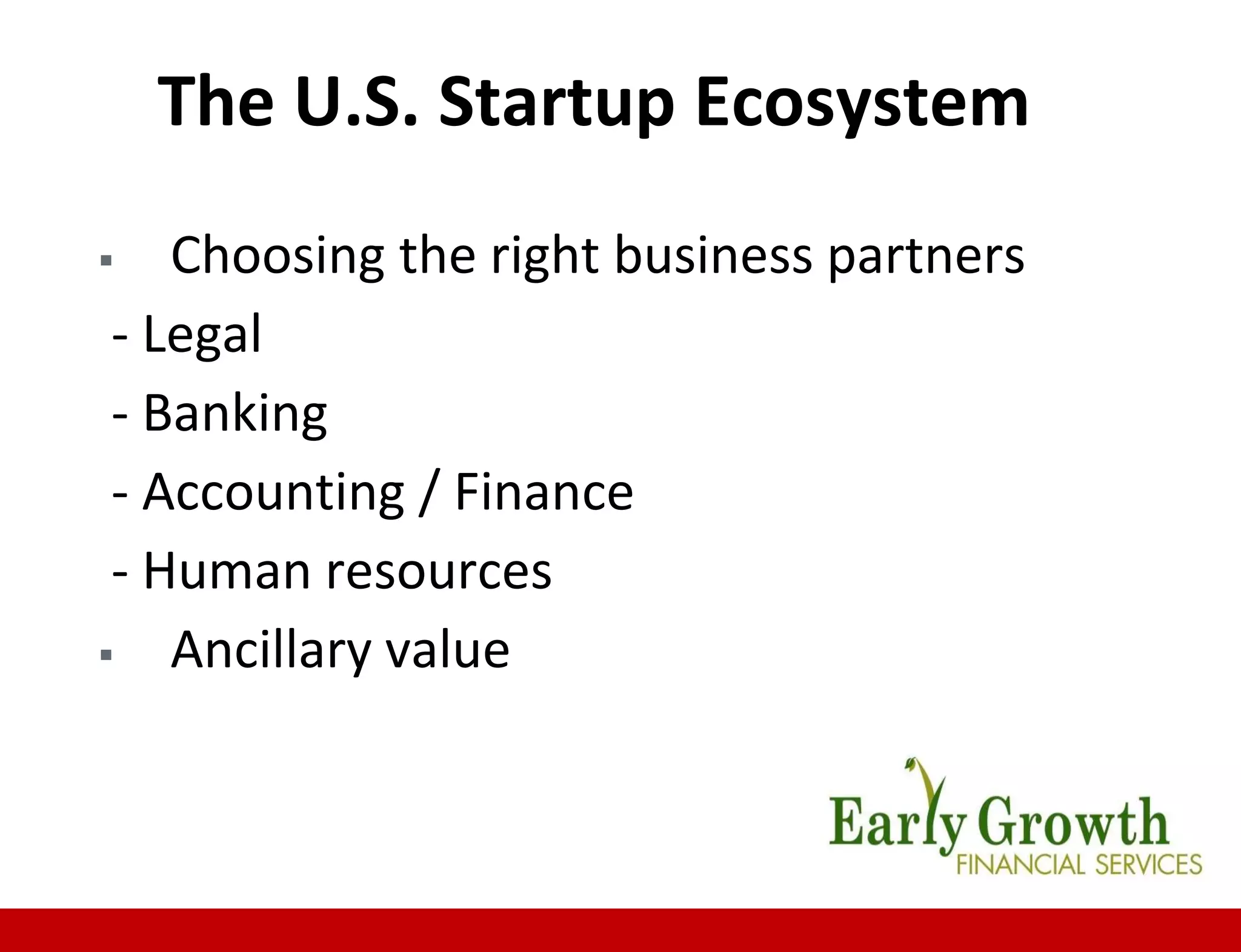 The U.S. Startup Ecosystem
 Choosing the right business partners
- Legal
- Banking
- Accounting / Finance
- Human resources
 Ancillary value
 