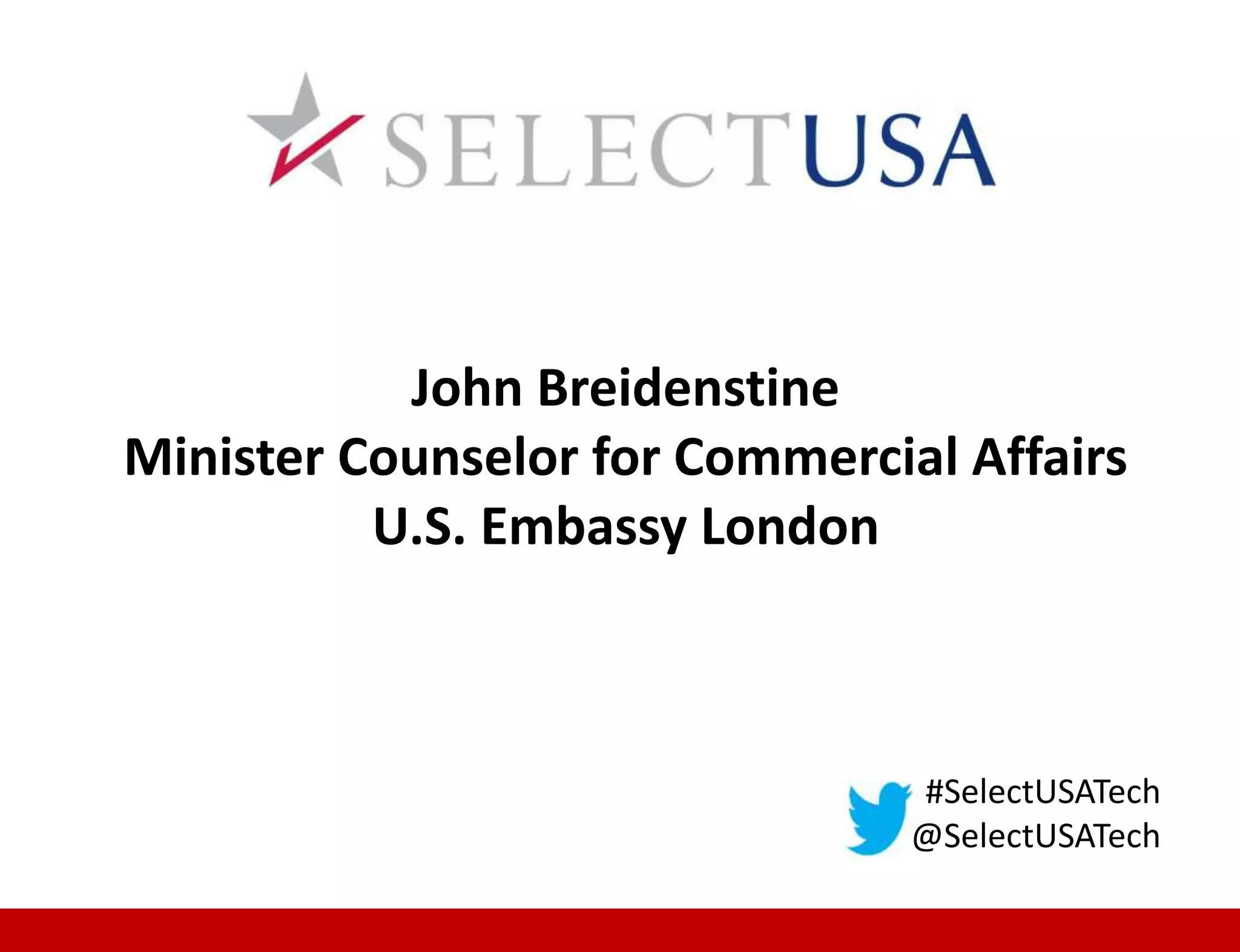 #SelectUSATech
@SelectUSATech
John Breidenstine
Minister Counselor for Commercial Affairs
U.S. Embassy London
 