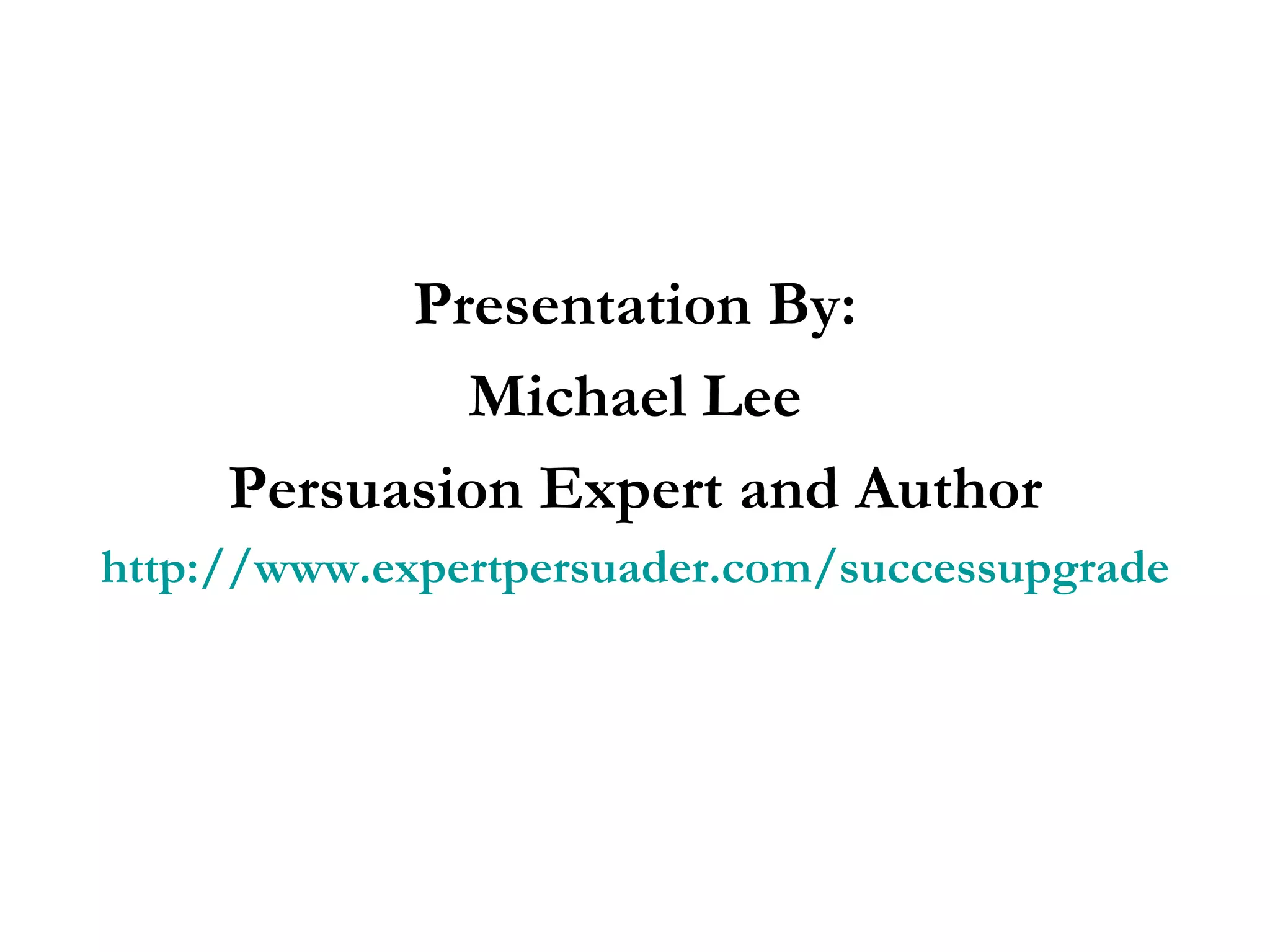 Presentation By: Michael Lee Persuasion Expert and Author http://www.expertpersuader.com/successupgrade 