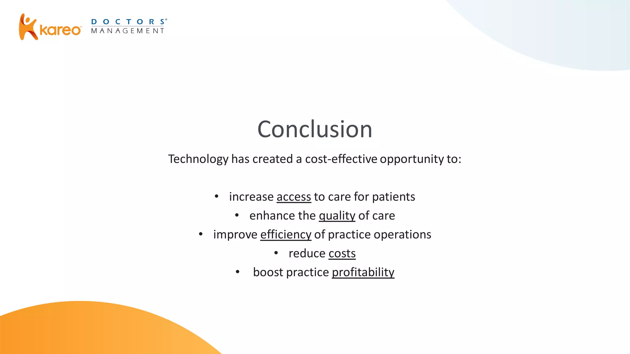Conclusion
Technology has created a cost-effective opportunity to:
• increase access to care for patients
• enhance the quality of care
• improve efficiency of practice operations
• reduce costs
• boost practice profitability
 