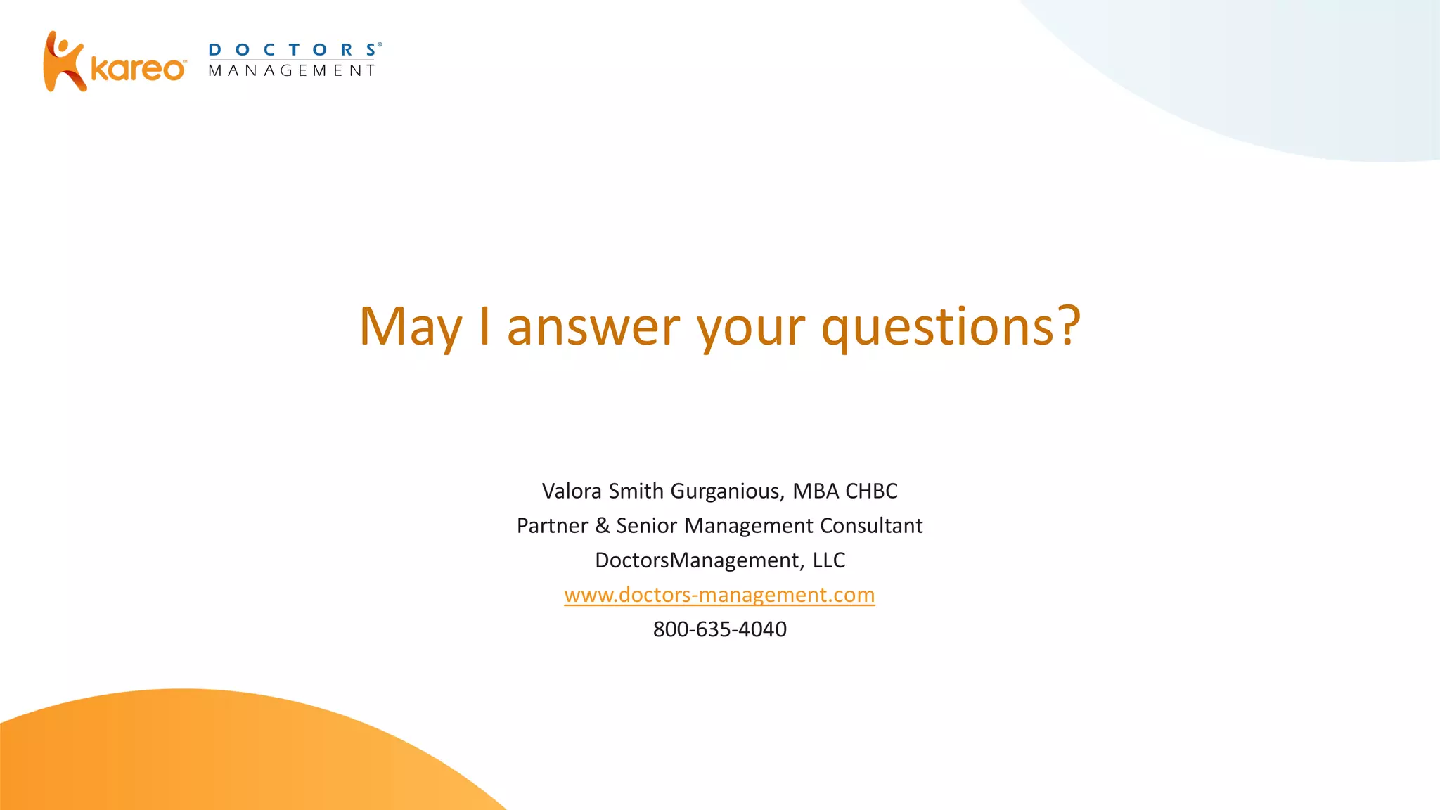 May I answer your questions?
Valora Smith Gurganious, MBA CHBC
Partner & Senior Management Consultant
DoctorsManagement, LLC
www.doctors-management.com
800-635-4040
 