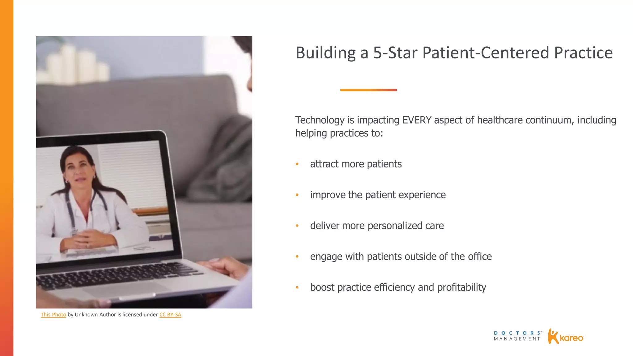 Building a 5-Star Patient-Centered Practice
Technology is impacting EVERY aspect of healthcare continuum, including
helping practices to:
• attract more patients
• improve the patient experience
• deliver more personalized care
• engage with patients outside of the office
• boost practice efficiency and profitability
This Photo by Unknown Author is licensed under CC BY-SA
 