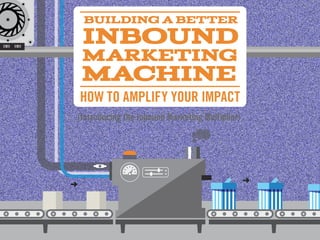 Building a BetteR
 Inbound
 MaRketing
 Machine
HOW TO AMPLIFY YOUR IMPACT
(Introducing the Inbound Marketing Multiplier)
 
