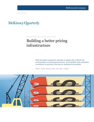 1




AU G U ST 2010




                 m a r k e t i n g   &   s a l e s   p r a c t i c e



                 Building a better pricing
                 infrastructure


                               Well-managed companies already recognize the critical role
                               pricing plays in driving performance. A foundation that underpins
                               excellence in pricing is the key to realizing its potential.

                               Walter L. Baker, Michael V. Marn, and Craig C. Zawada
 