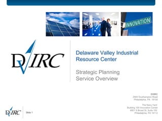 Delaware Valley Industrial Resource Center Strategic Planning  Service Overview DVIRC 2905 Southampton Road Philadelphia, PA  19154 The Navy Yard  Building 100 Innovation Center 4801 S Broad St, Suite 100  Philadelphia, PA 19112 