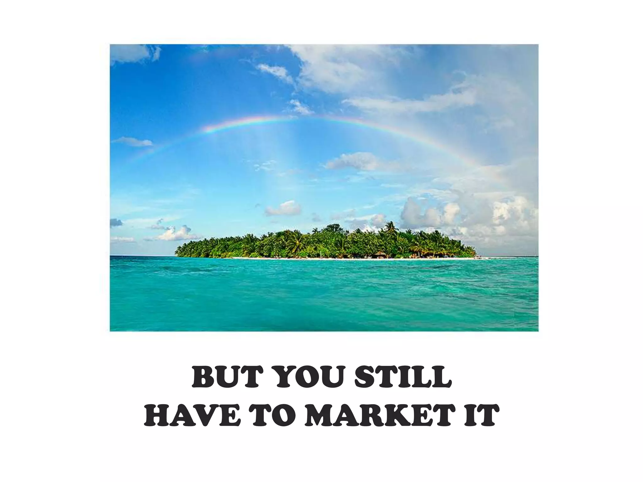 BUT YOU STILL
HAVE TO MARKET IT