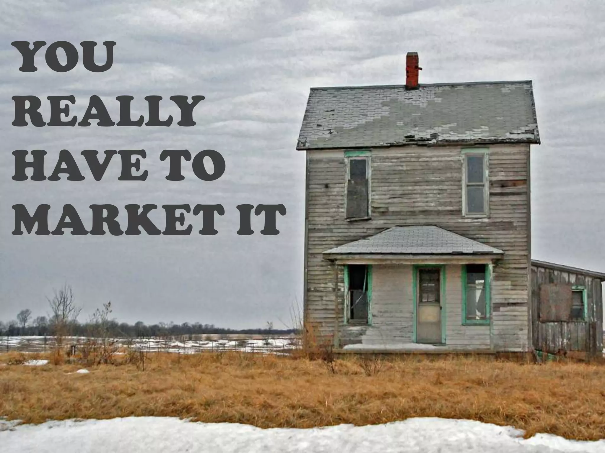 YOU
REALLY
HAVE TO
MARKET IT