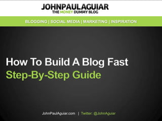 BLOGGING | SOCIAL MEDIA | MARKETING | INSPIRATION




How To Build A Blog Fast
Step-By-Step Guide


          JohnPaulAguiar.com | Twitter: @JohnAguiar
 