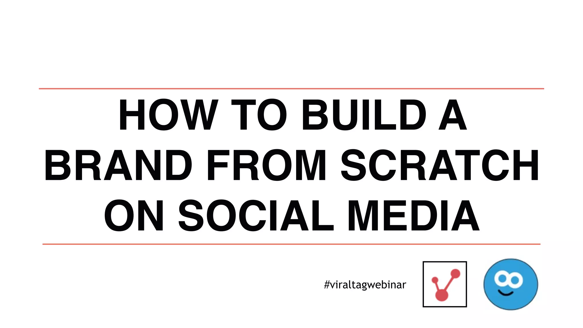 HOW TO BUILD A
BRAND FROM SCRATCH
ON SOCIAL MEDIA
#viraltagwebinar
 