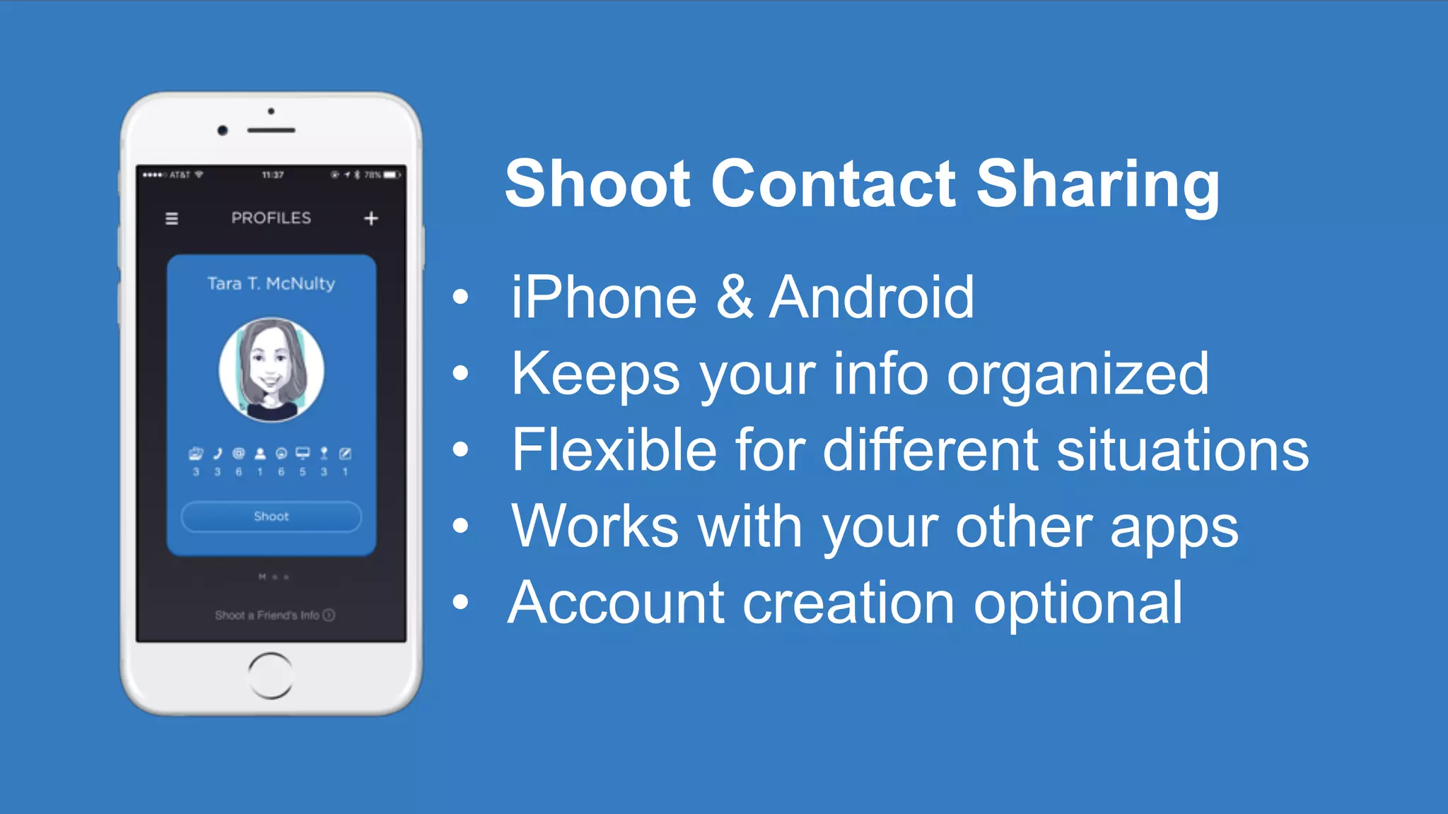 Shoot Contact Sharing
• iPhone & Android
• Keeps your info organized
• Flexible for different situations
• Works with your other apps
• Account creation optional
 