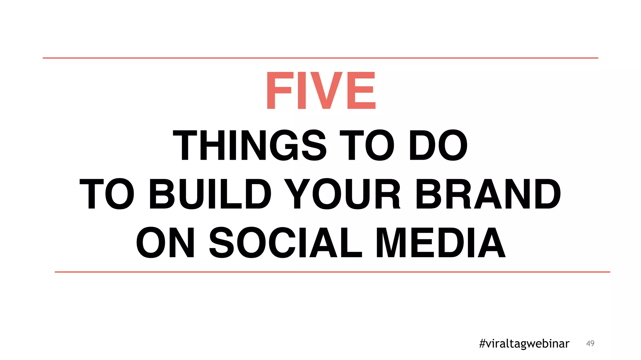 49
FIVE
THINGS TO DO
TO BUILD YOUR BRAND
ON SOCIAL MEDIA
#viraltagwebinar
 