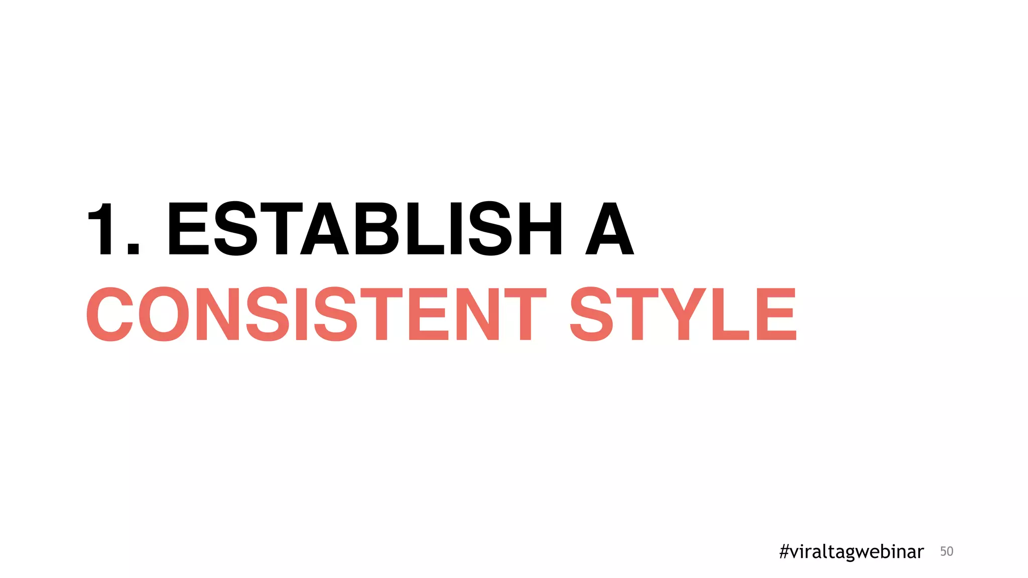 50
1. ESTABLISH A
CONSISTENT STYLE
#viraltagwebinar
 