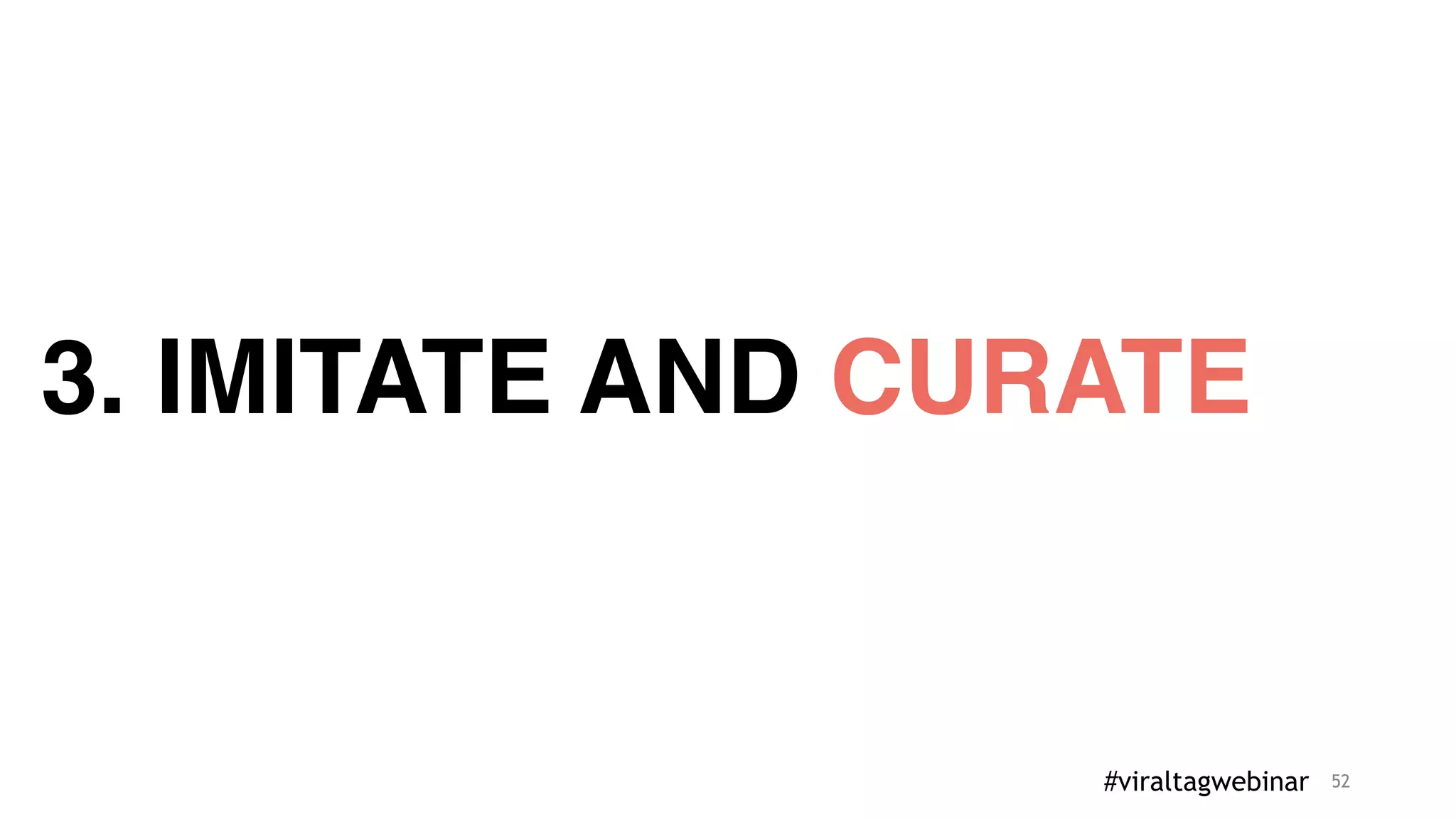 52
3. IMITATE AND CURATE
#viraltagwebinar
 