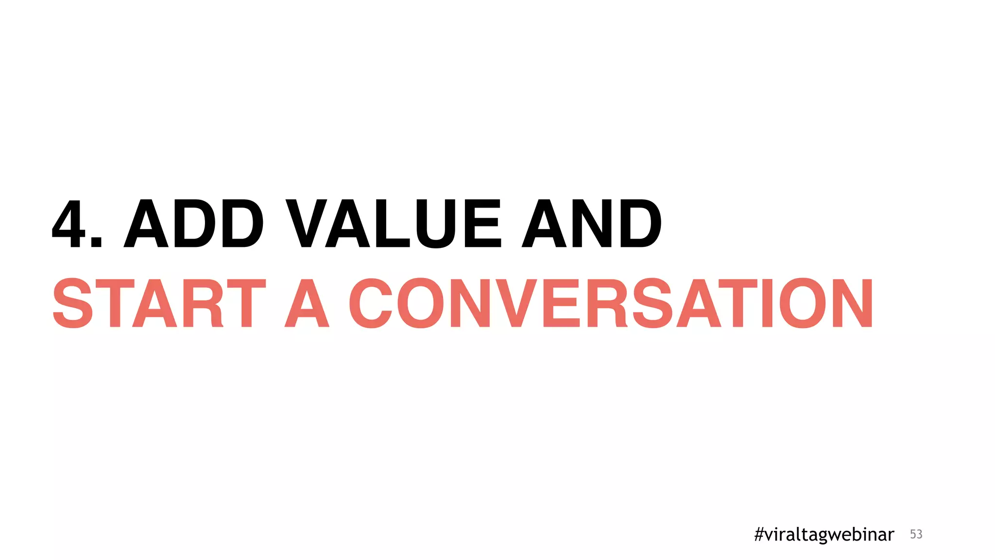 53
4. ADD VALUE AND
START A CONVERSATION
#viraltagwebinar
 