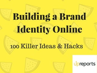 Building a Brand
Identity Online
100 Killer Ideas & Hacks
 